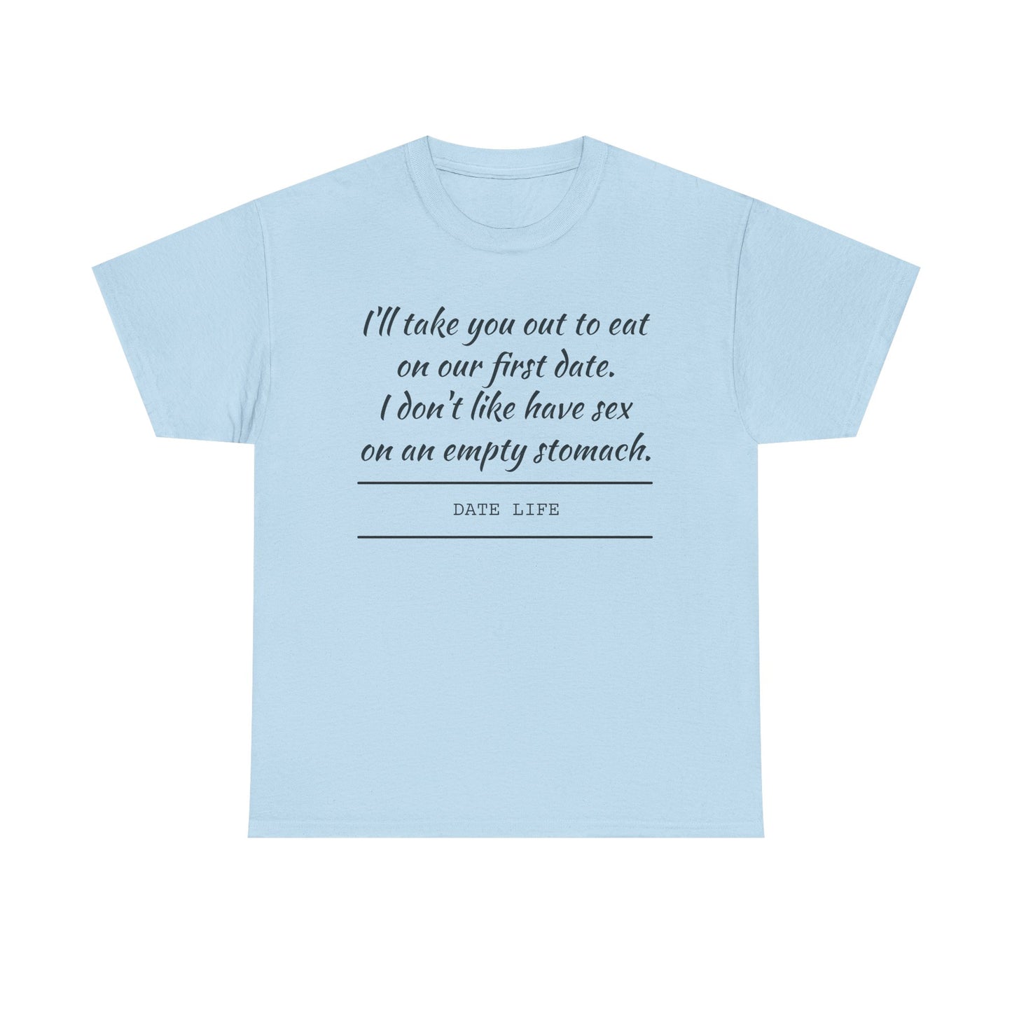 First Date Tee — "I’ll take you out to eat on our first date. I don’t like have sex on an empty stomach." Shirt