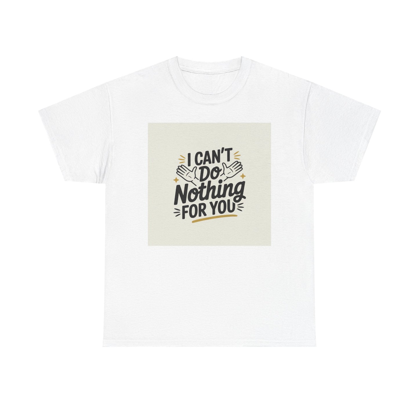 I Can't Do Nothing For You Tee — Funny Sarcastic Graphic Shirt