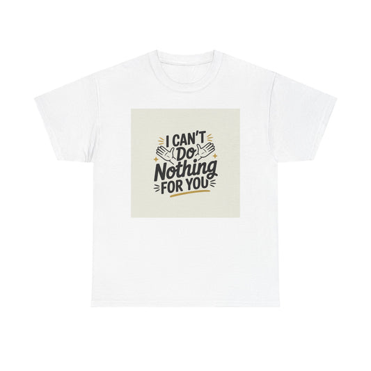 I Can't Do Nothing For You Tee — Funny Sarcastic Graphic Shirt