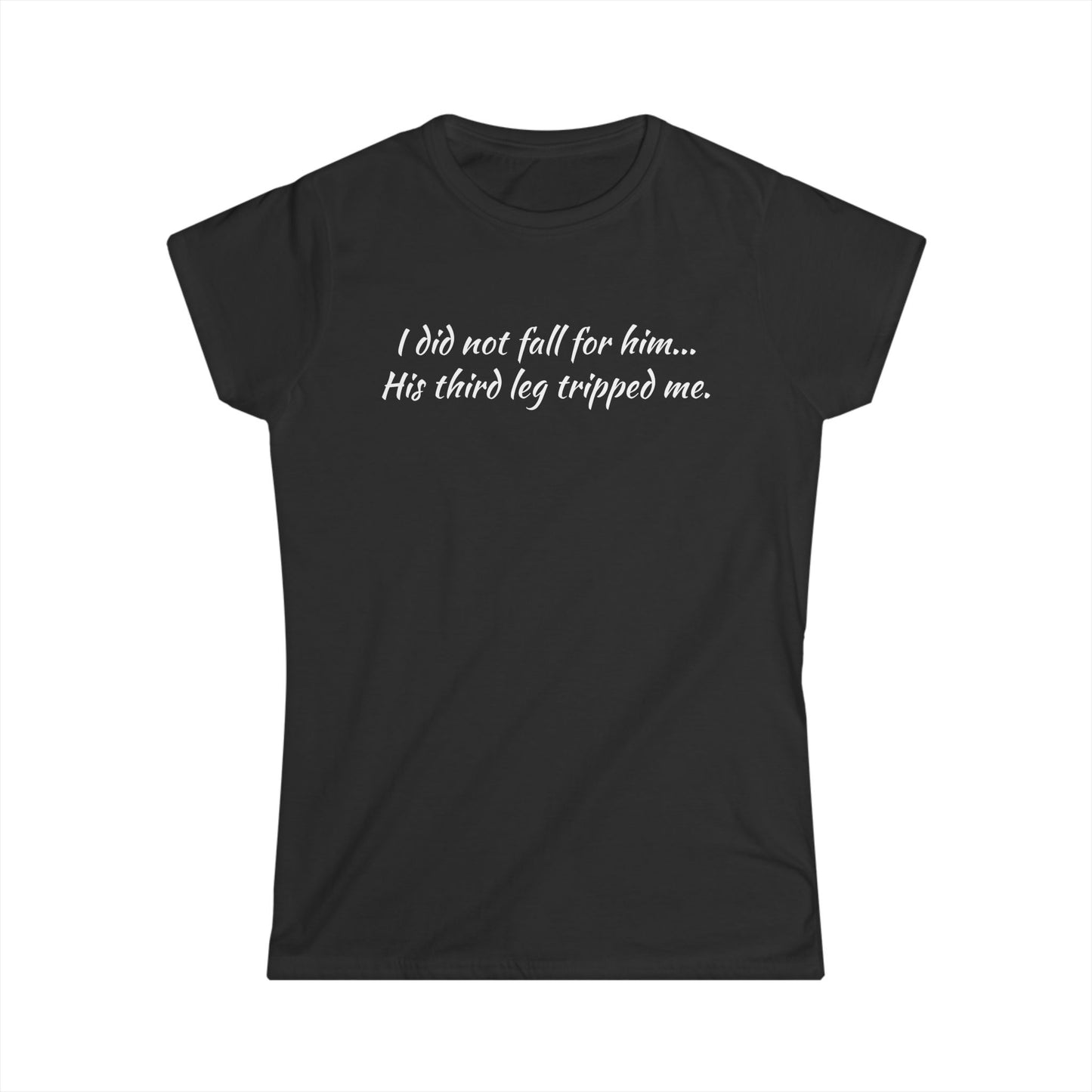 Women’s Tee — “I did not fall for him... His third leg tripped me.” Funny Sarcastic Graphic Shirt