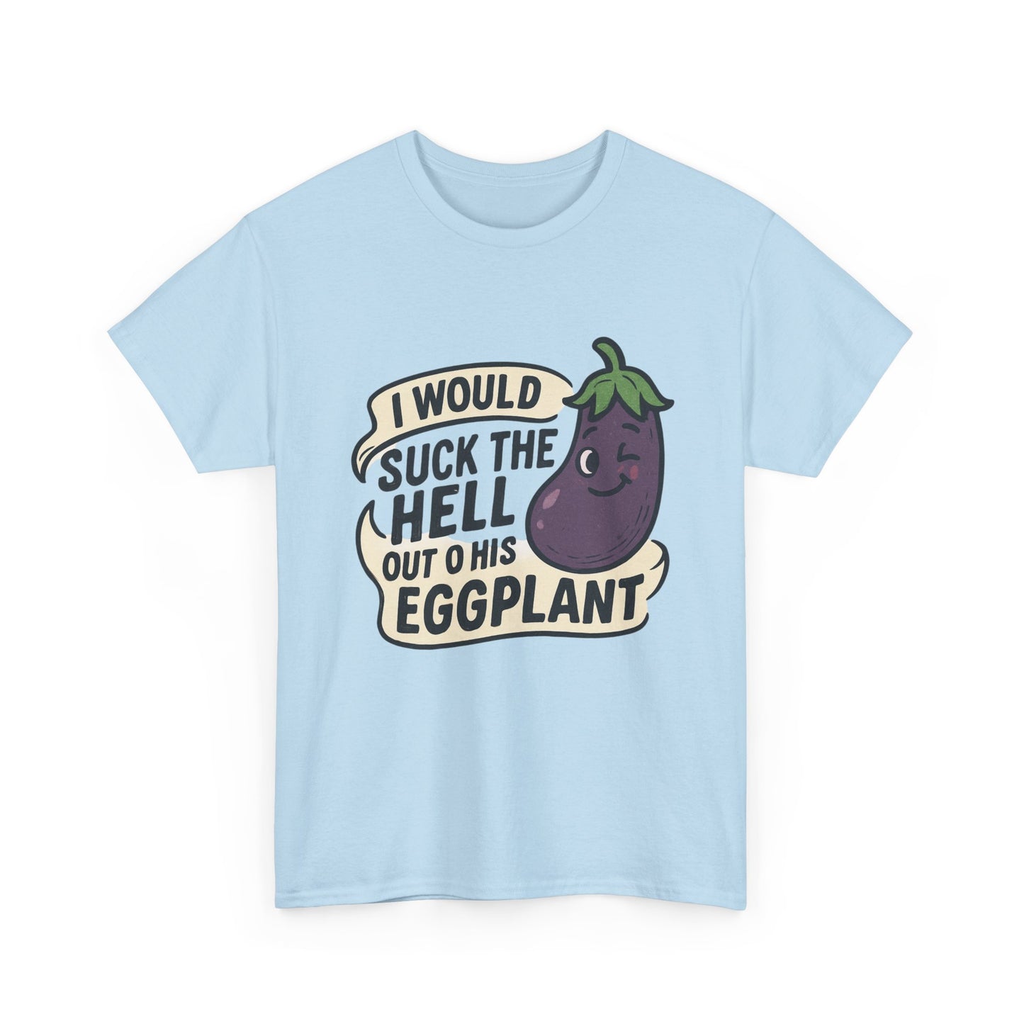 Graphic T-Shirt — "I Would Suck the Hell Out of His Eggplant" Bold Funny Novelty Tee Printify