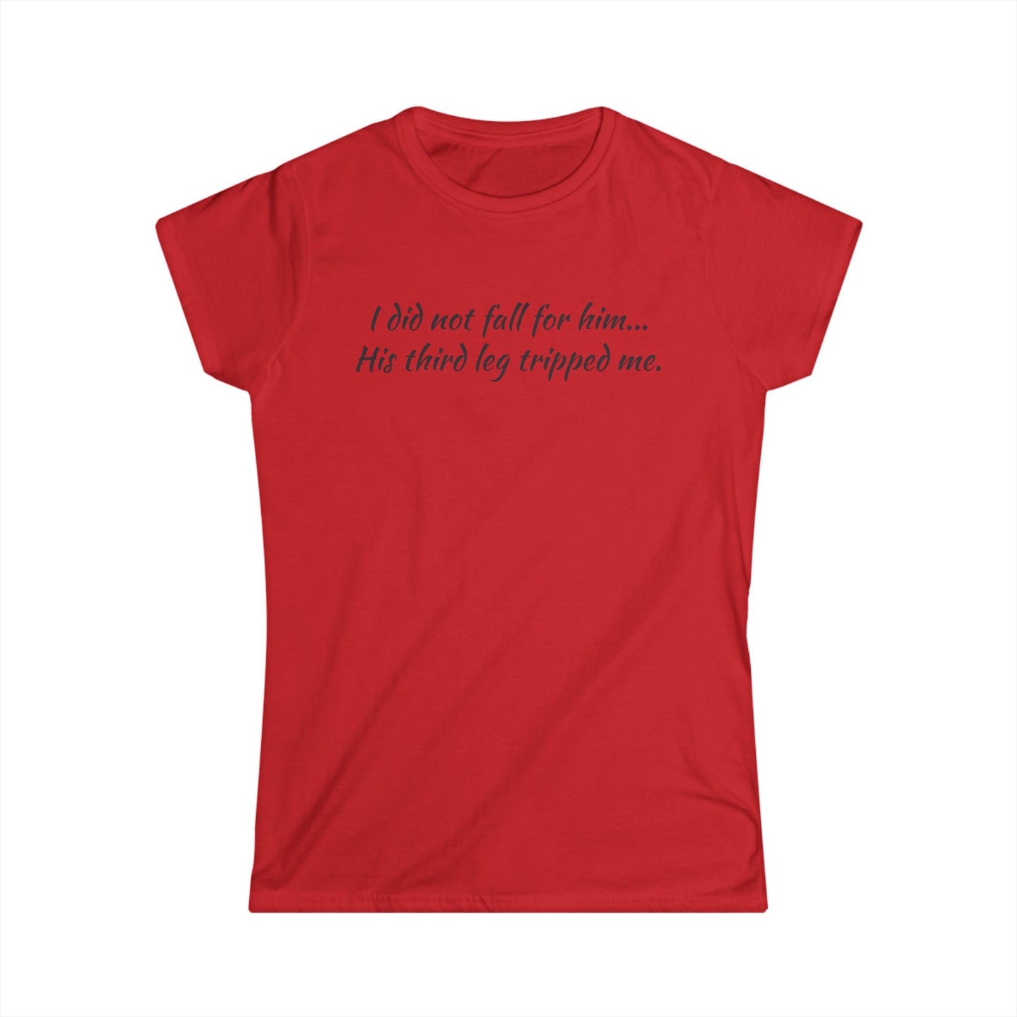 Women’s Tee — “I did not fall for him... His third leg tripped me.” Funny Sarcastic Graphic Shirt