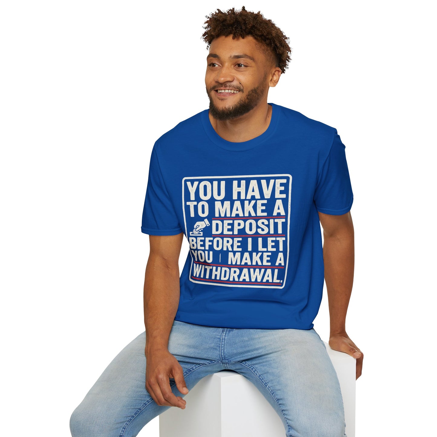 You Have to Make a Deposit T-Shirt — Funny Savings & Finance Quote Tee