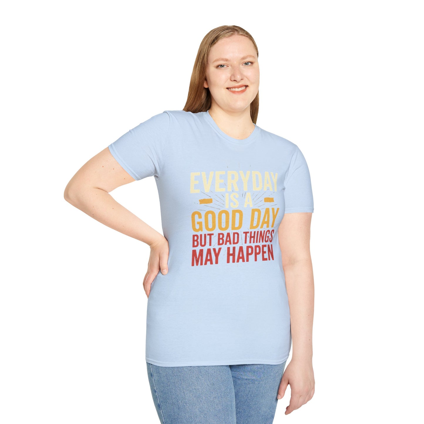 Everyday Is A Good Day T-Shirt — Positive Graphic Tee ("But Bad Things May Happen")