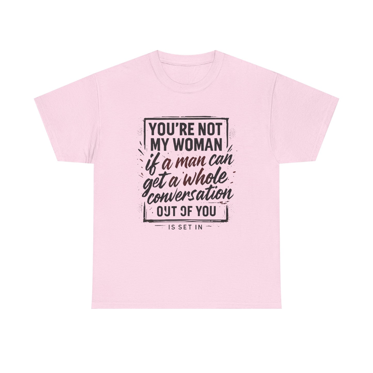 Graphic Tee — “You’re Not My Woman If a Man Can Get a Whole Conversation Out of You” Feminist Statement T-Shirt