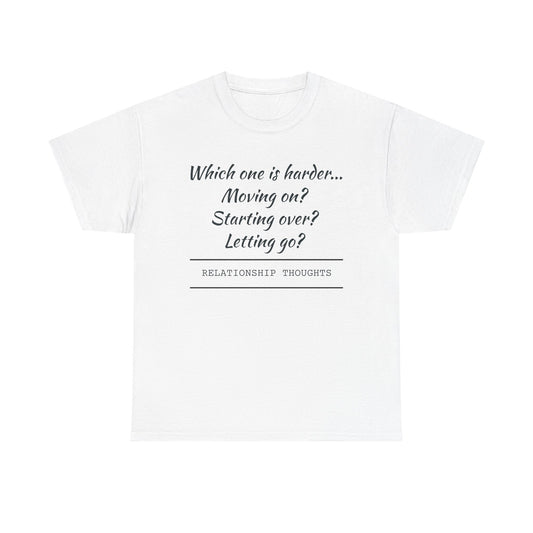 Relationship Thoughts Tee — “Which one is harder... Moving on? Starting over? Letting go?”