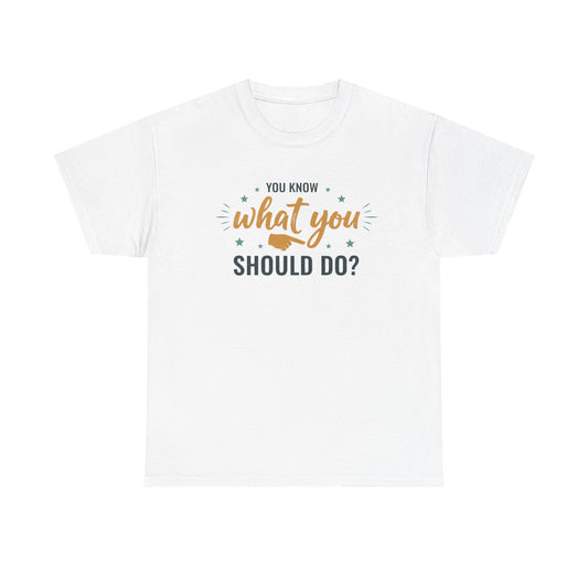 You Know What You Should Do T-Shirt — Motivational Graphic Tee Printify