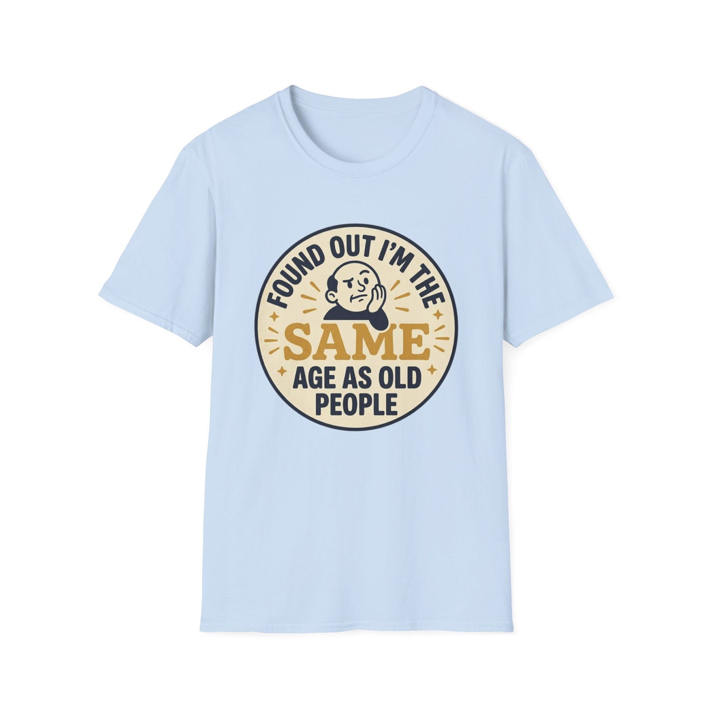 Found Out I’m the Same Age As Old People T-Shirt