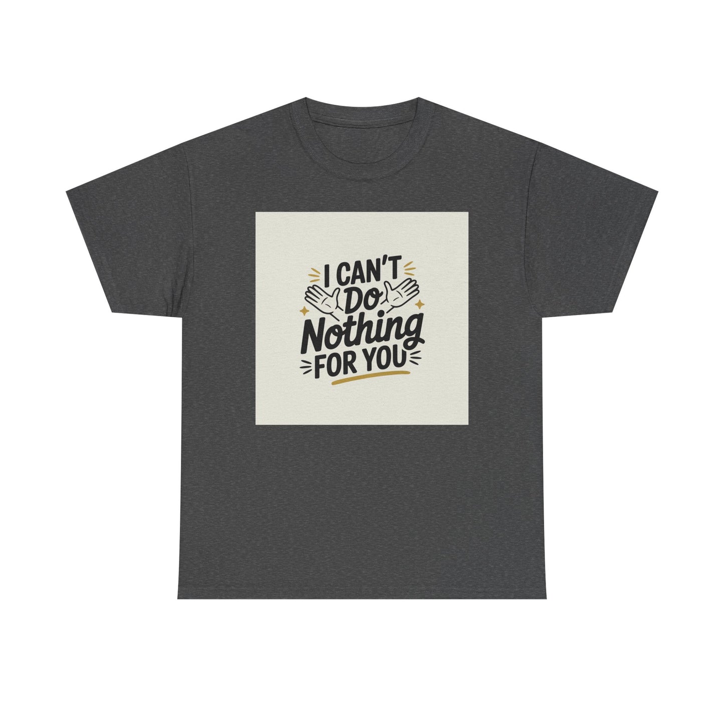 I Can't Do Nothing For You Tee — Funny Sarcastic Graphic Shirt