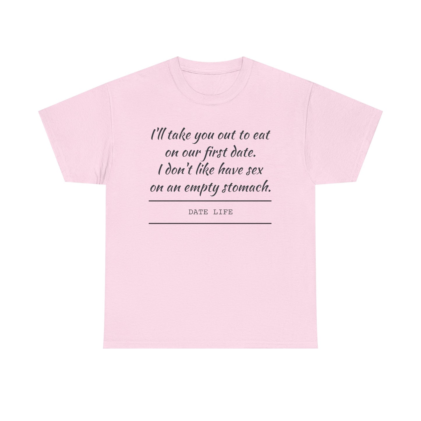 First Date Tee — "I’ll take you out to eat on our first date. I don’t like have sex on an empty stomach." Shirt
