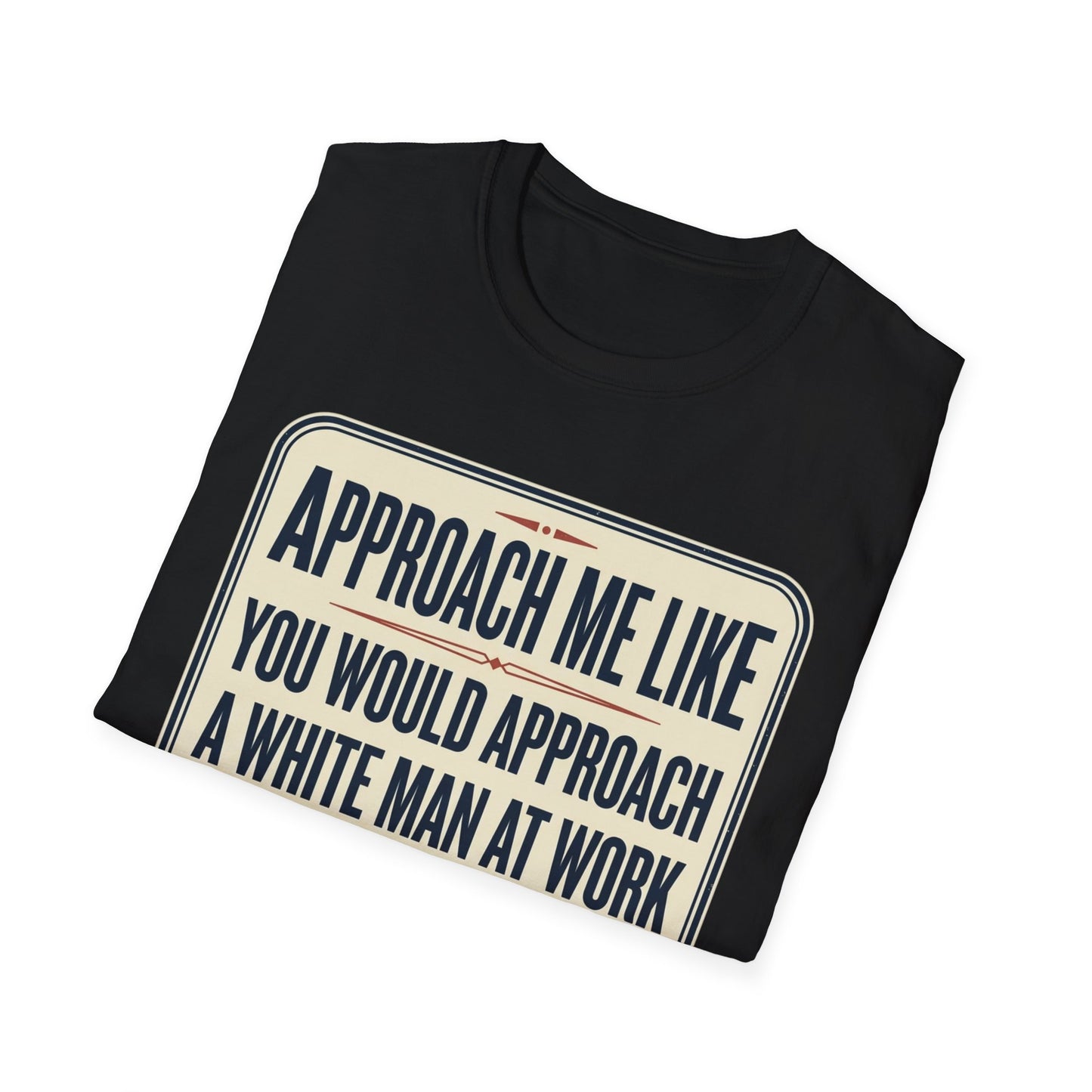 “Approach Me Like You Would Approach A White Man At Work” Statement T-Shirt