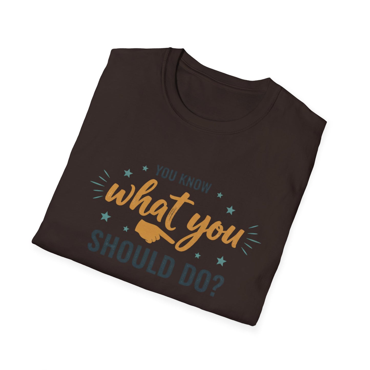 Motivational Tee — "You Know What You Should Do?" Graphic T-Shirt Printify