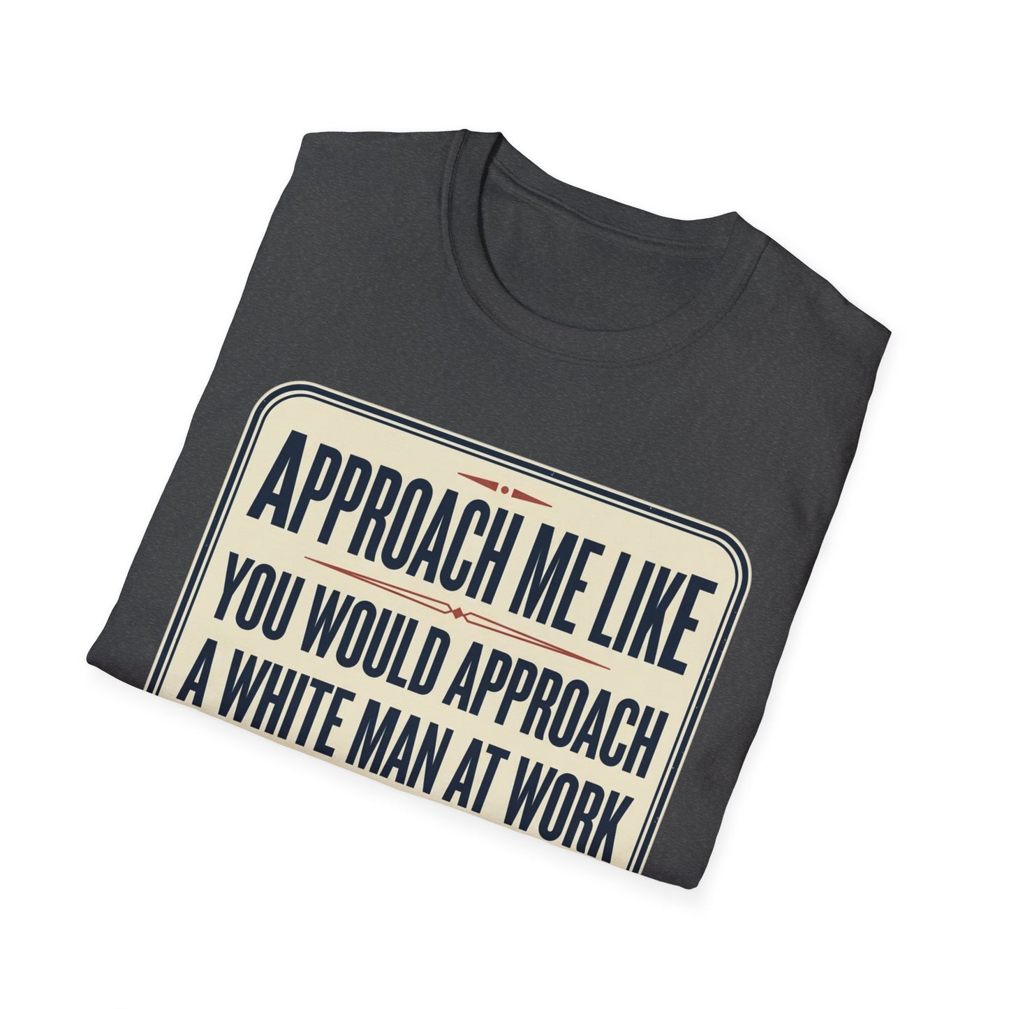 “Approach Me Like You Would Approach A White Man At Work” Statement T-Shirt