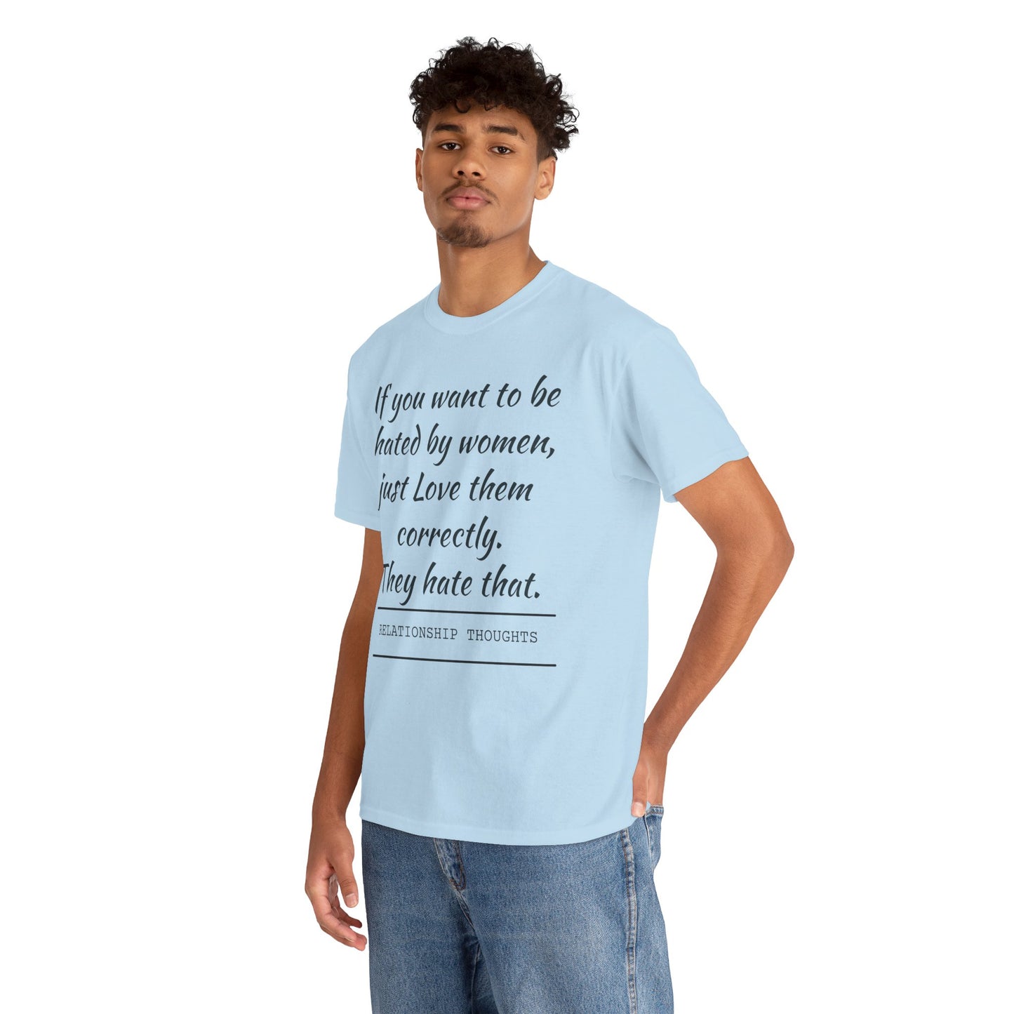 Relationship Thoughts Tee — “If you want to be hated by women, just Love them correctly.”