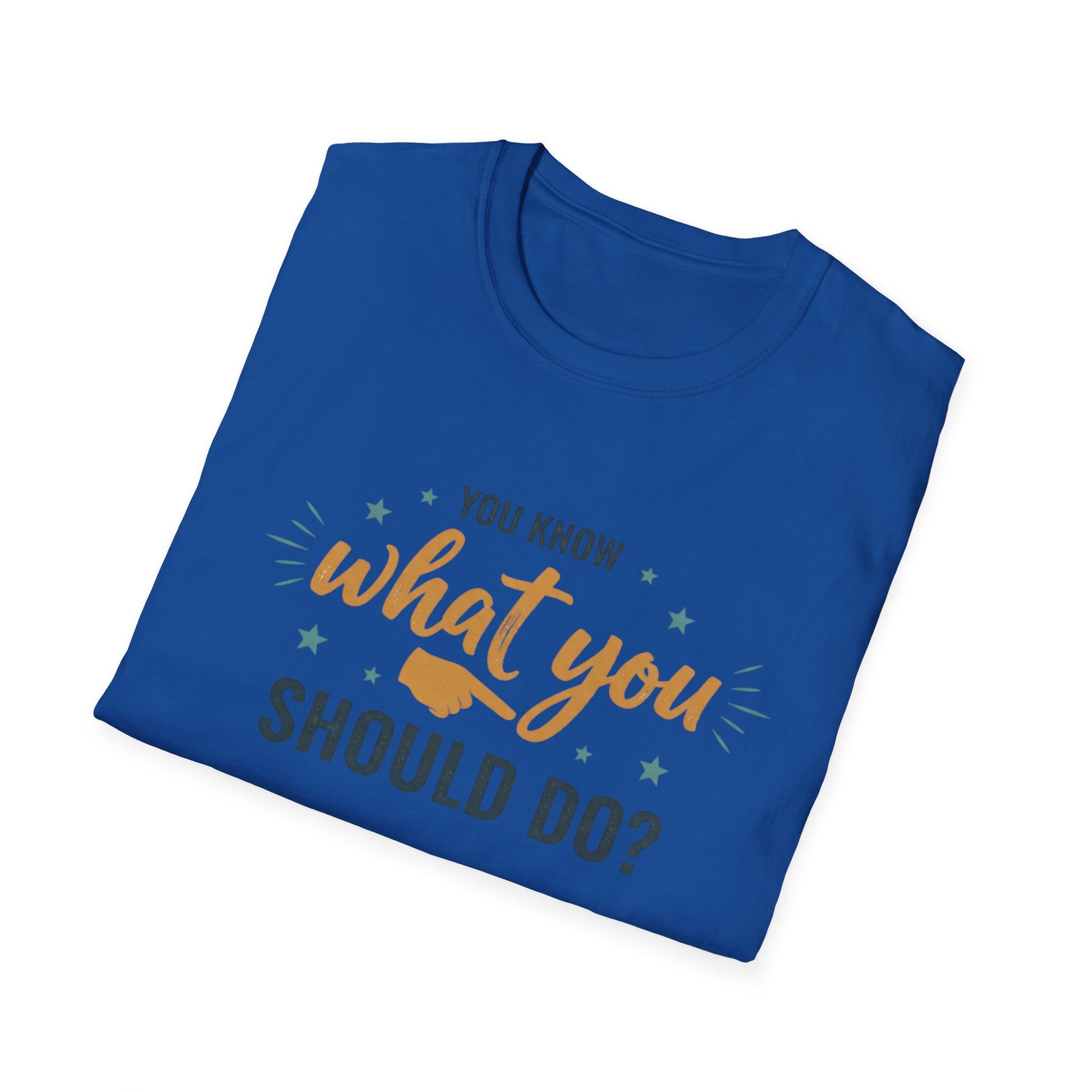Motivational Tee — "You Know What You Should Do?" Graphic T-Shirt Printify