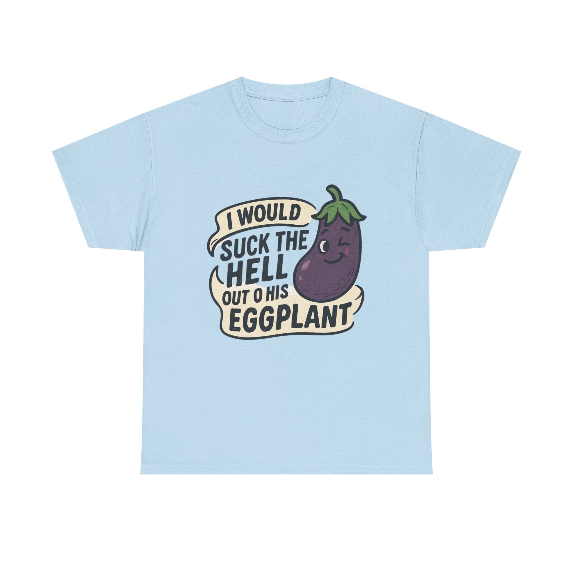 Graphic T-Shirt — "I Would Suck the Hell Out of His Eggplant" Bold Funny Novelty Tee Printify