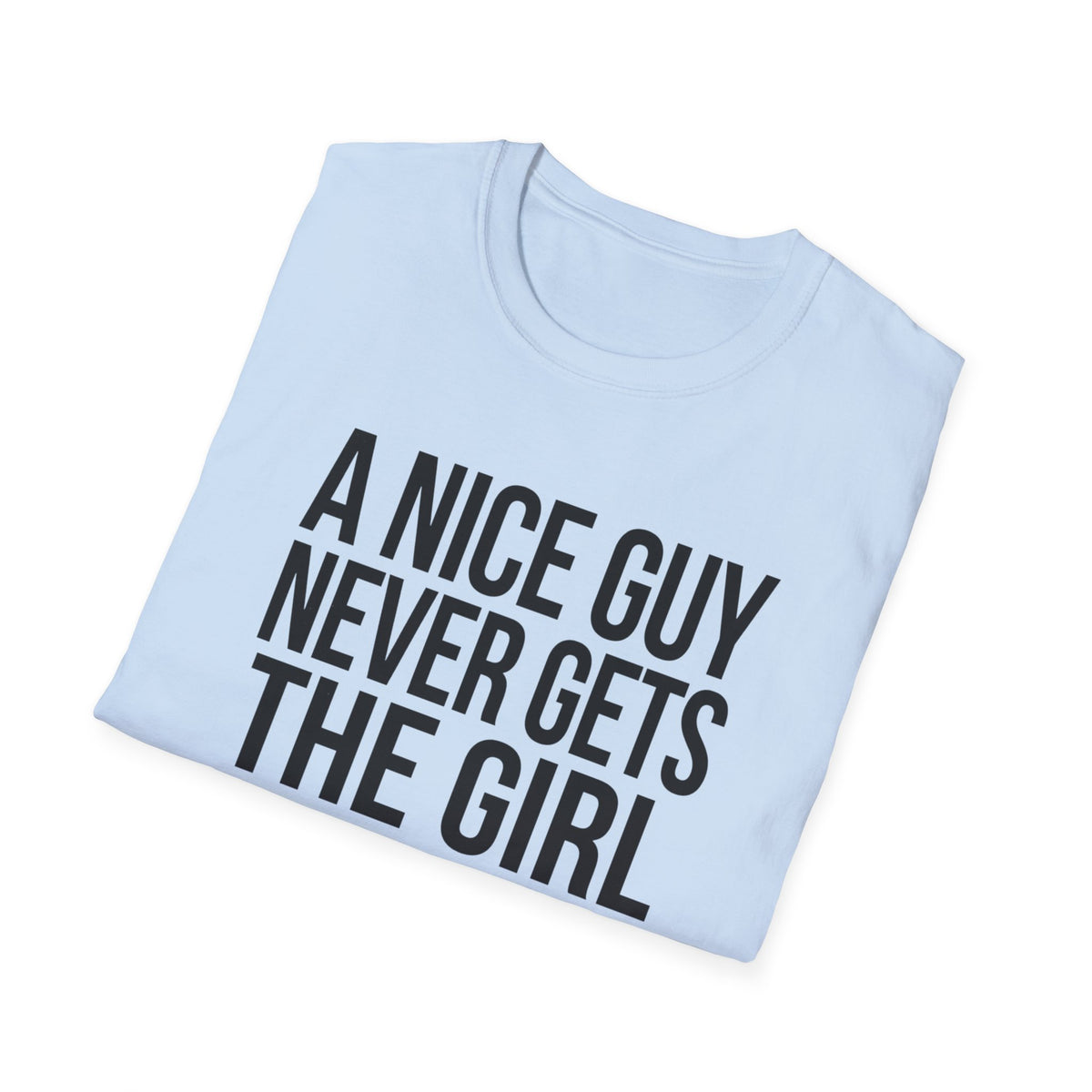 A Nice Guy Never Gets The Girl T-Shirt — Bold Statement Graphic Tee