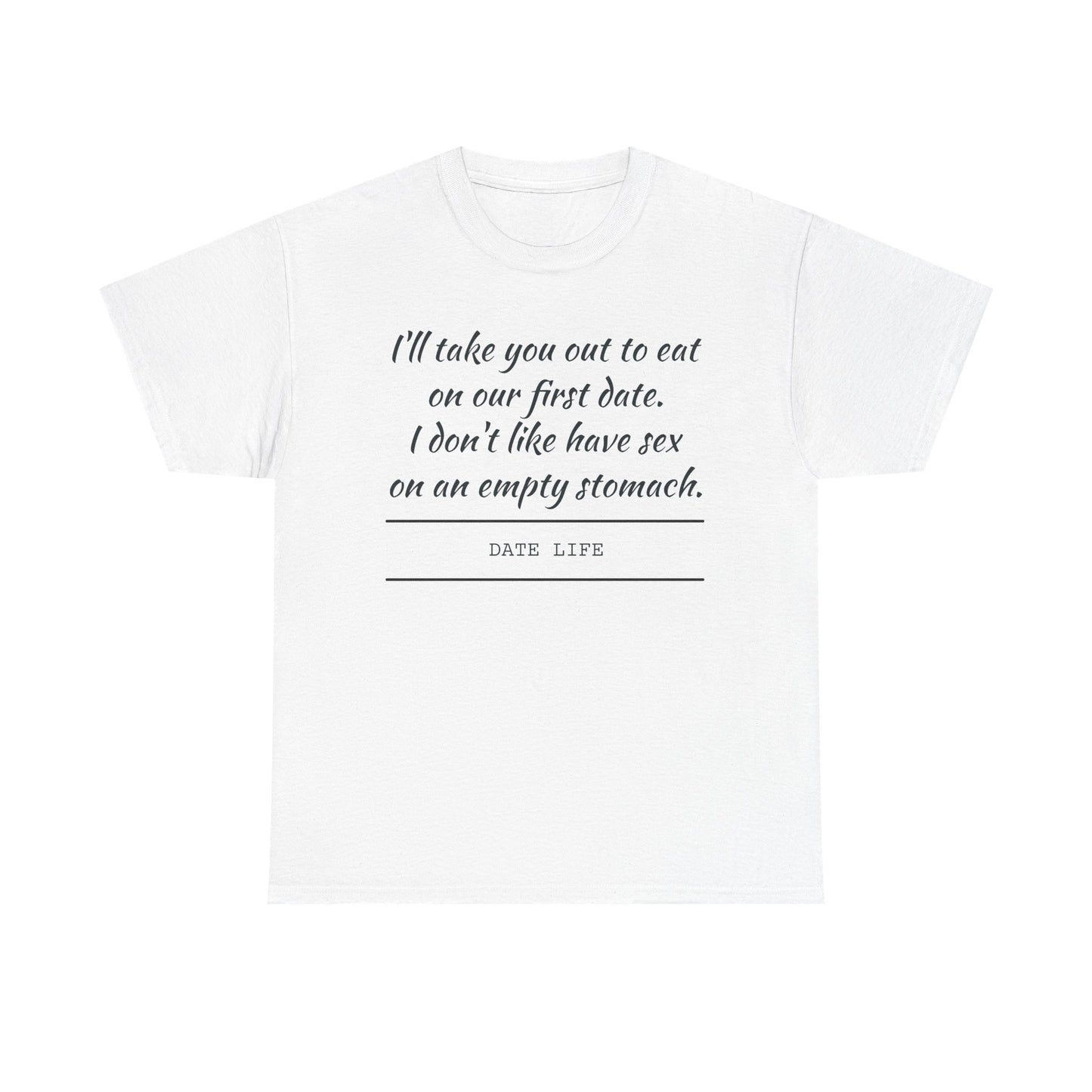 First Date Tee — "I’ll take you out to eat on our first date. I don’t like have sex on an empty stomach." Shirt