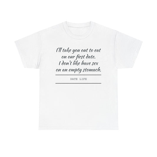 First Date Tee — "I’ll take you out to eat on our first date. I don’t like have sex on an empty stomach." Shirt