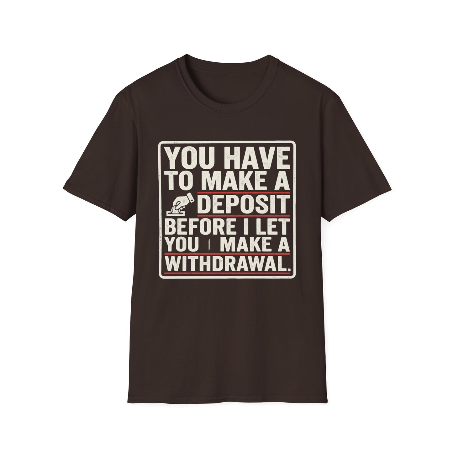 You Have to Make a Deposit T-Shirt — Funny Savings & Finance Quote Tee