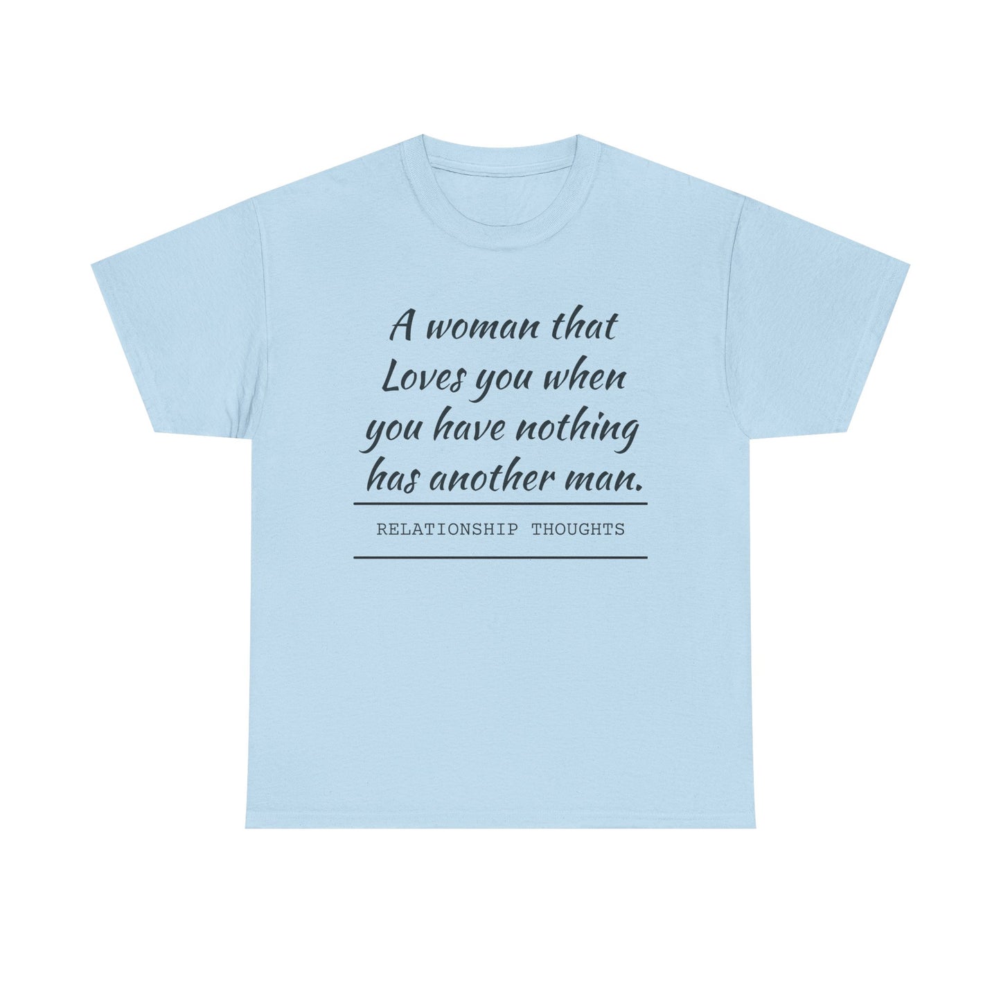 T-Shirt — “A woman that loves you when you have nothing has another man.” Relationship Thoughts Quote Tee