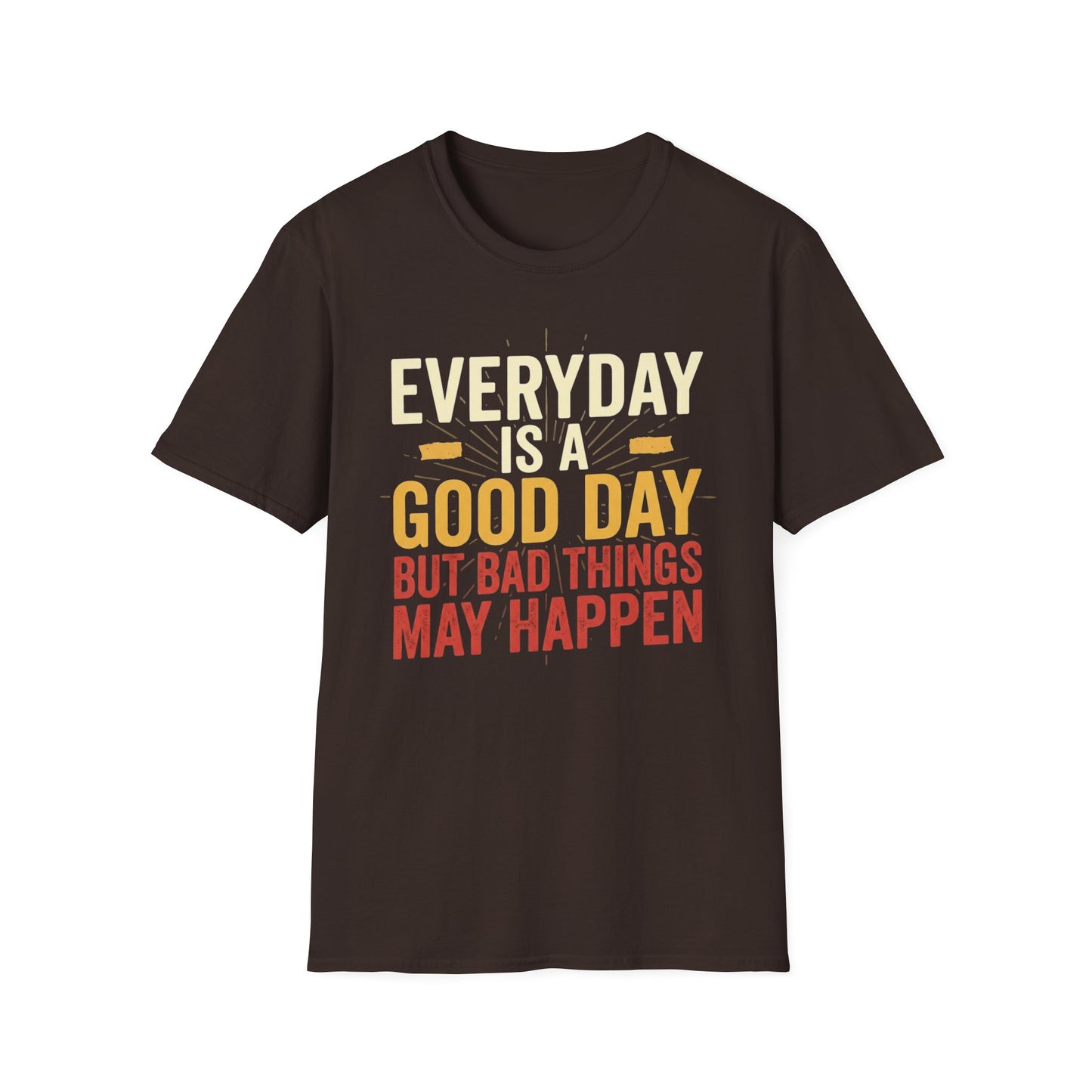 Everyday Is A Good Day T-Shirt — Positive Graphic Tee ("But Bad Things May Happen")