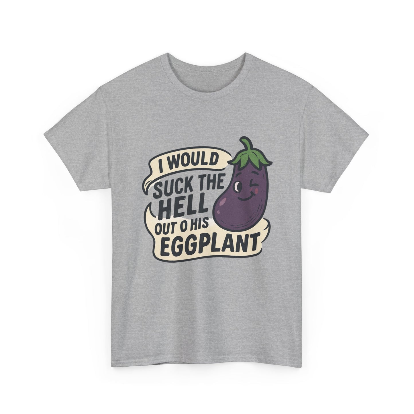 Graphic T-Shirt — "I Would Suck the Hell Out of His Eggplant" Bold Funny Novelty Tee Printify