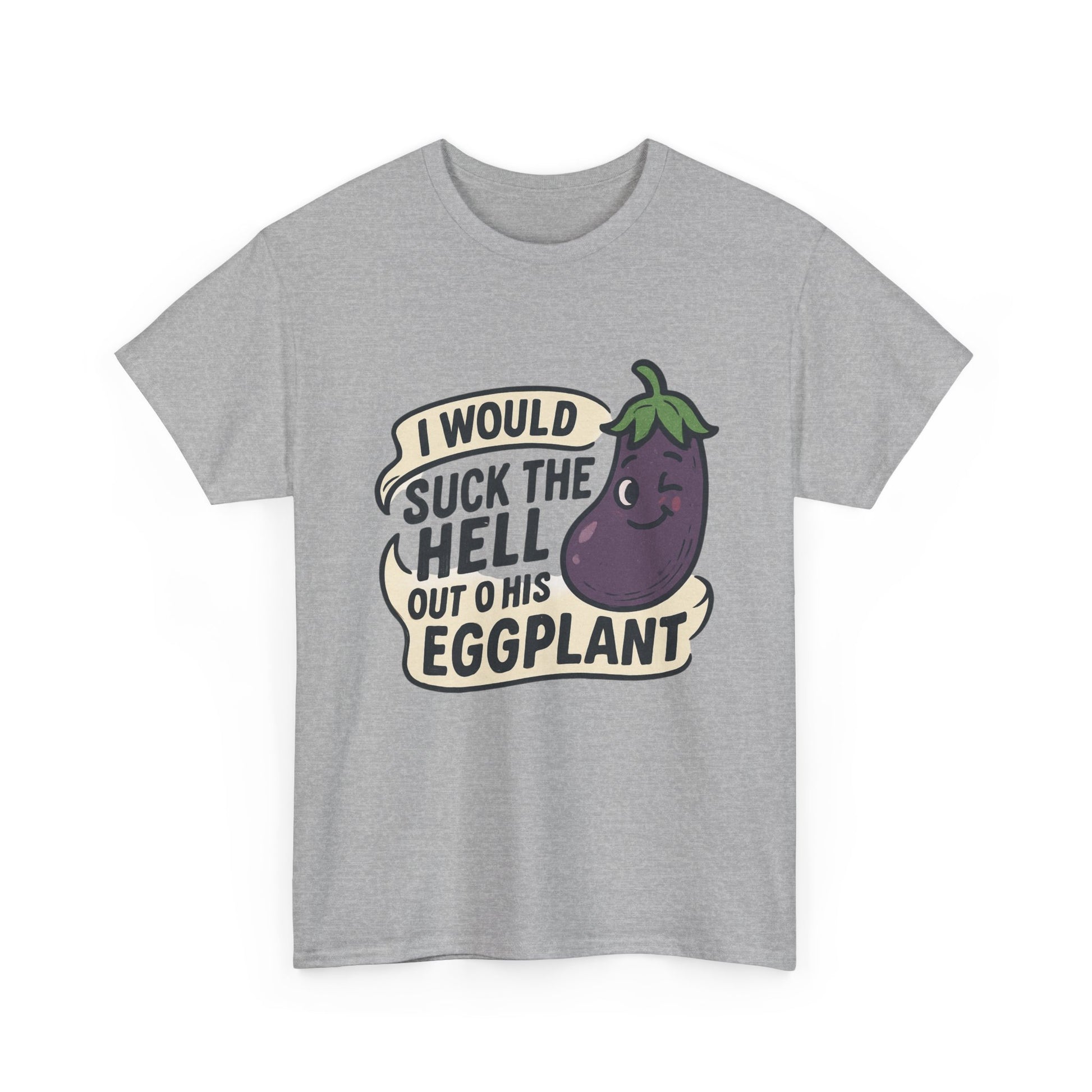 Graphic T-Shirt — "I Would Suck the Hell Out of His Eggplant" Bold Funny Novelty Tee Printify