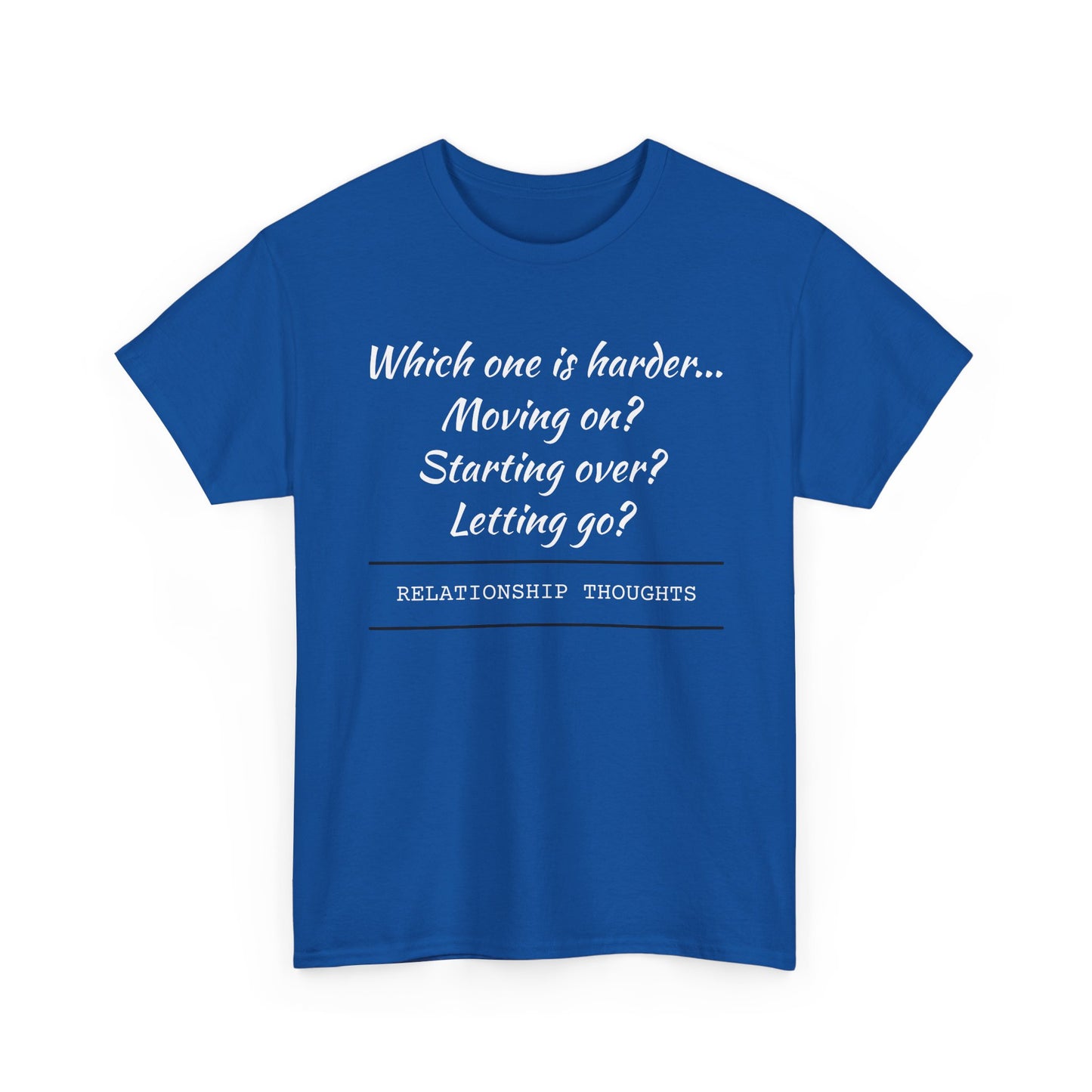 Relationship Thoughts Tee — “Which one is harder... Moving on? Starting over? Letting go?”