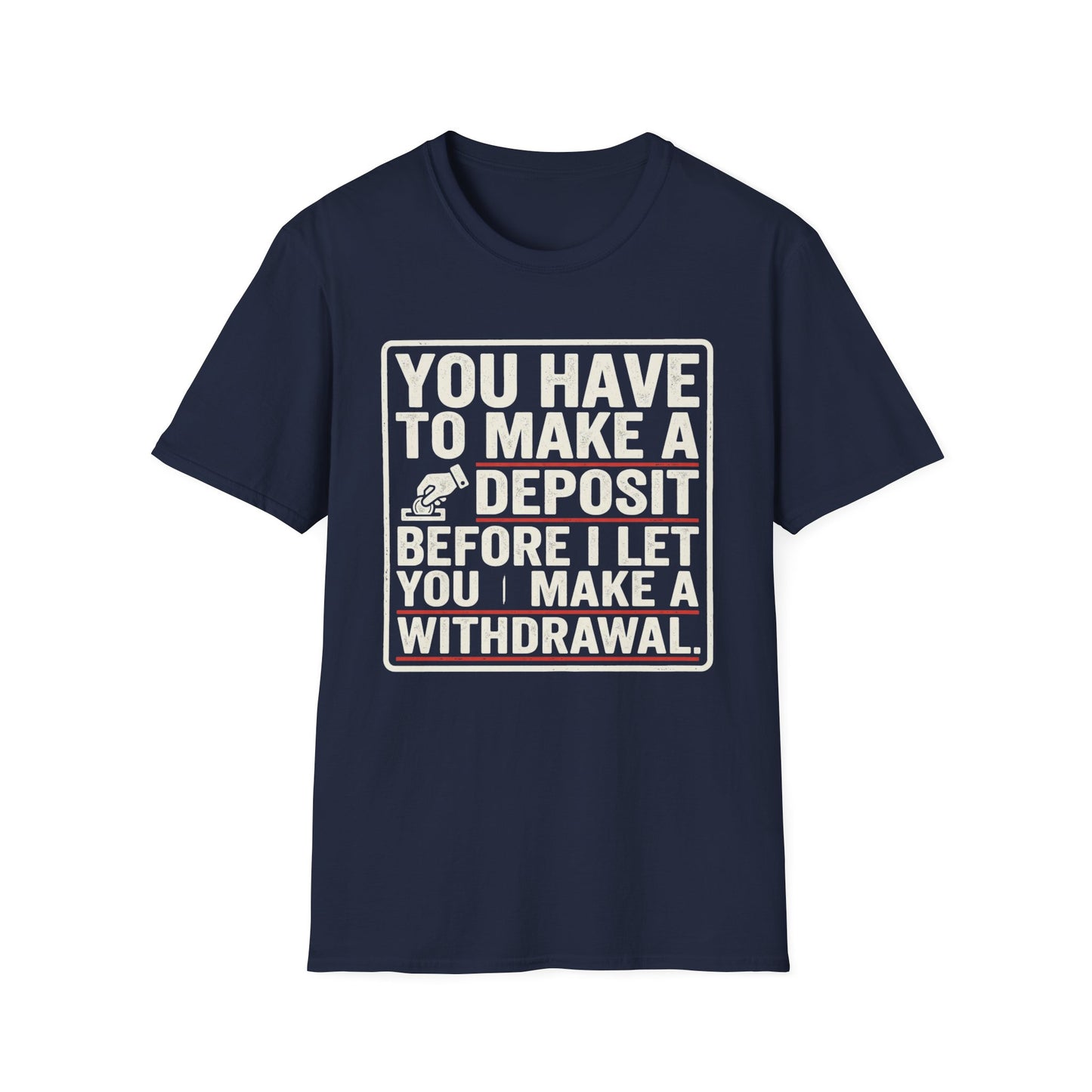 You Have to Make a Deposit T-Shirt — Funny Savings & Finance Quote Tee