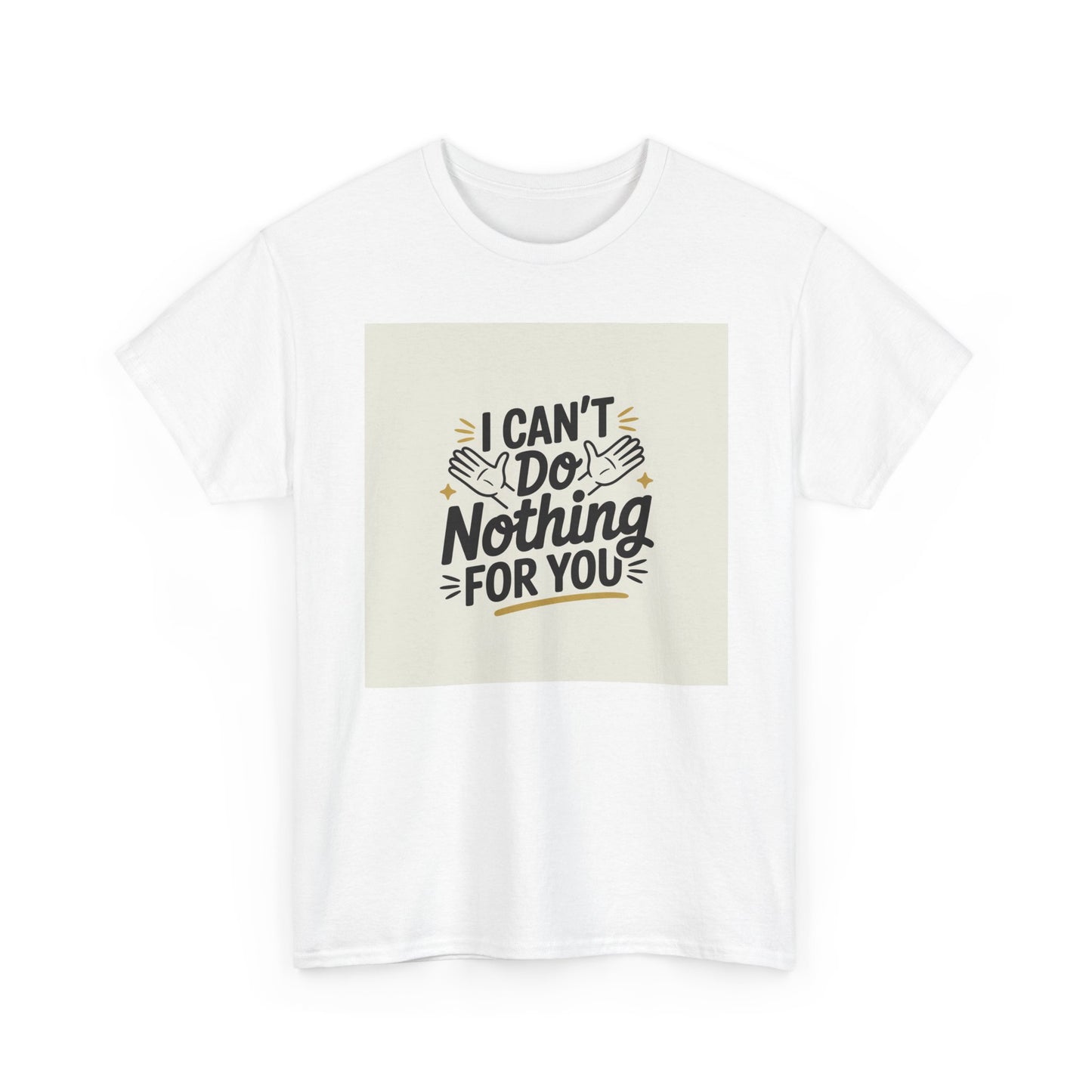I Can't Do Nothing For You Tee — Funny Sarcastic Graphic Shirt