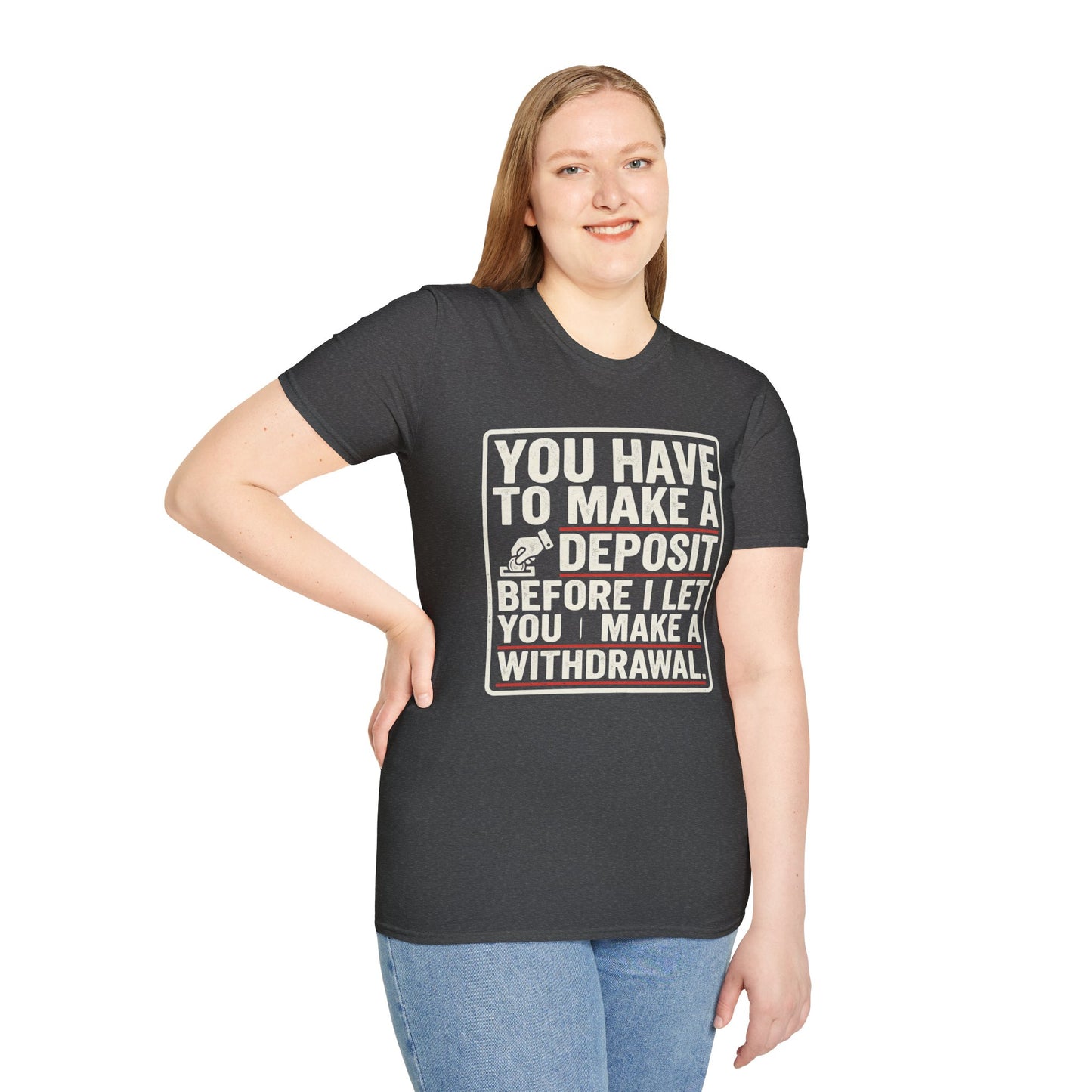 You Have to Make a Deposit T-Shirt — Funny Savings & Finance Quote Tee