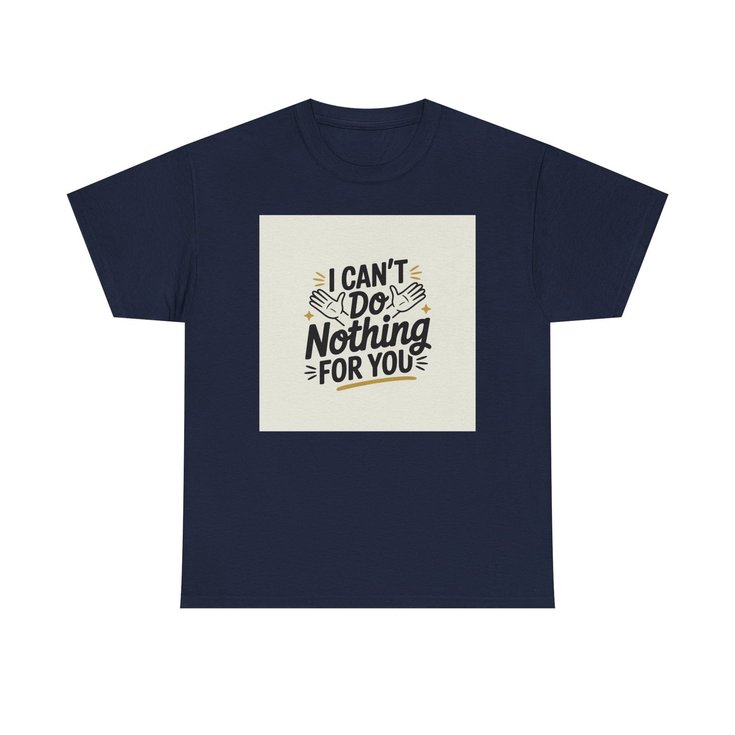 I Can't Do Nothing For You Tee — Funny Sarcastic Graphic Shirt