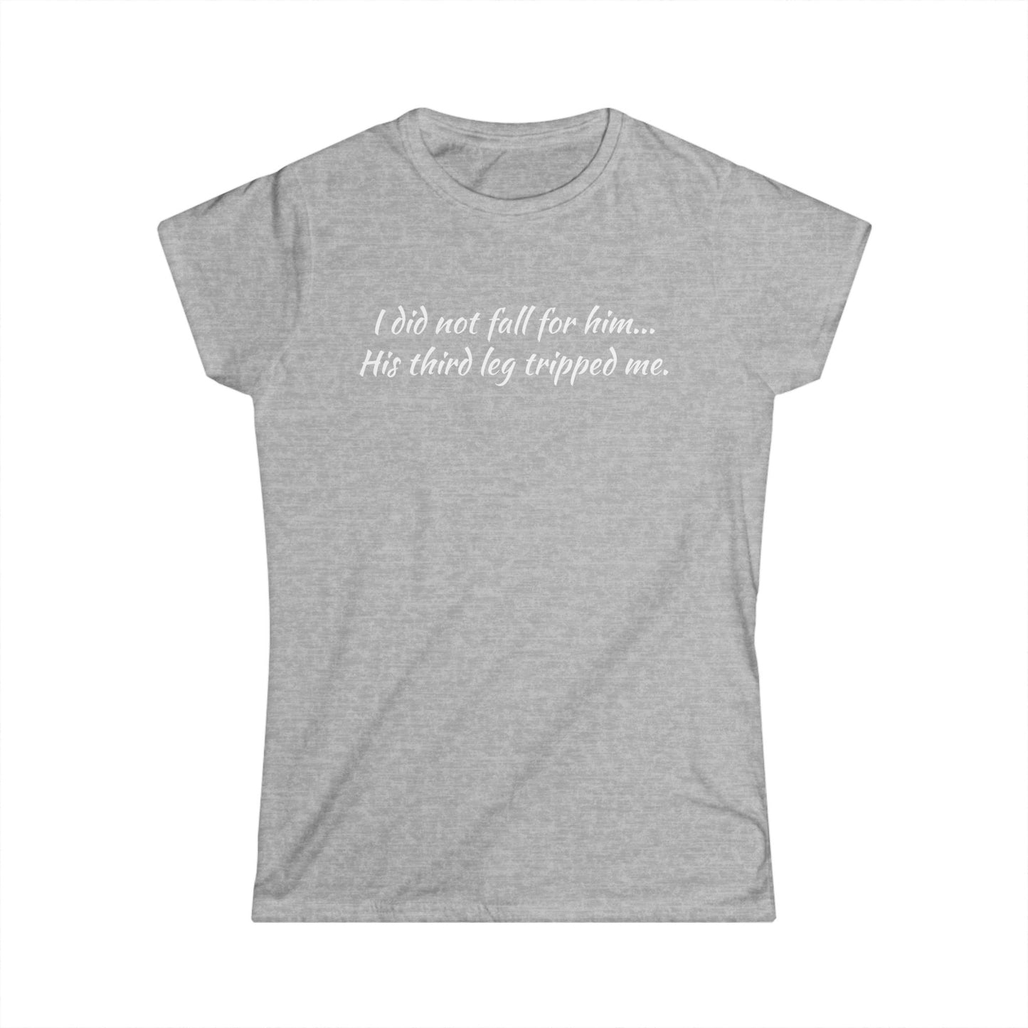 Women’s Tee — “I did not fall for him... His third leg tripped me.” Funny Sarcastic Graphic Shirt