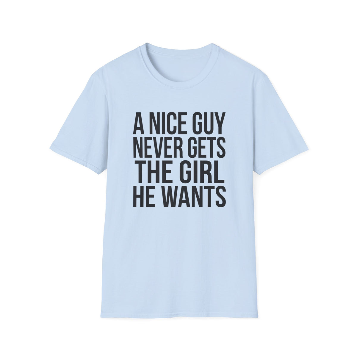 A Nice Guy Never Gets The Girl T-Shirt — Bold Statement Graphic Tee
