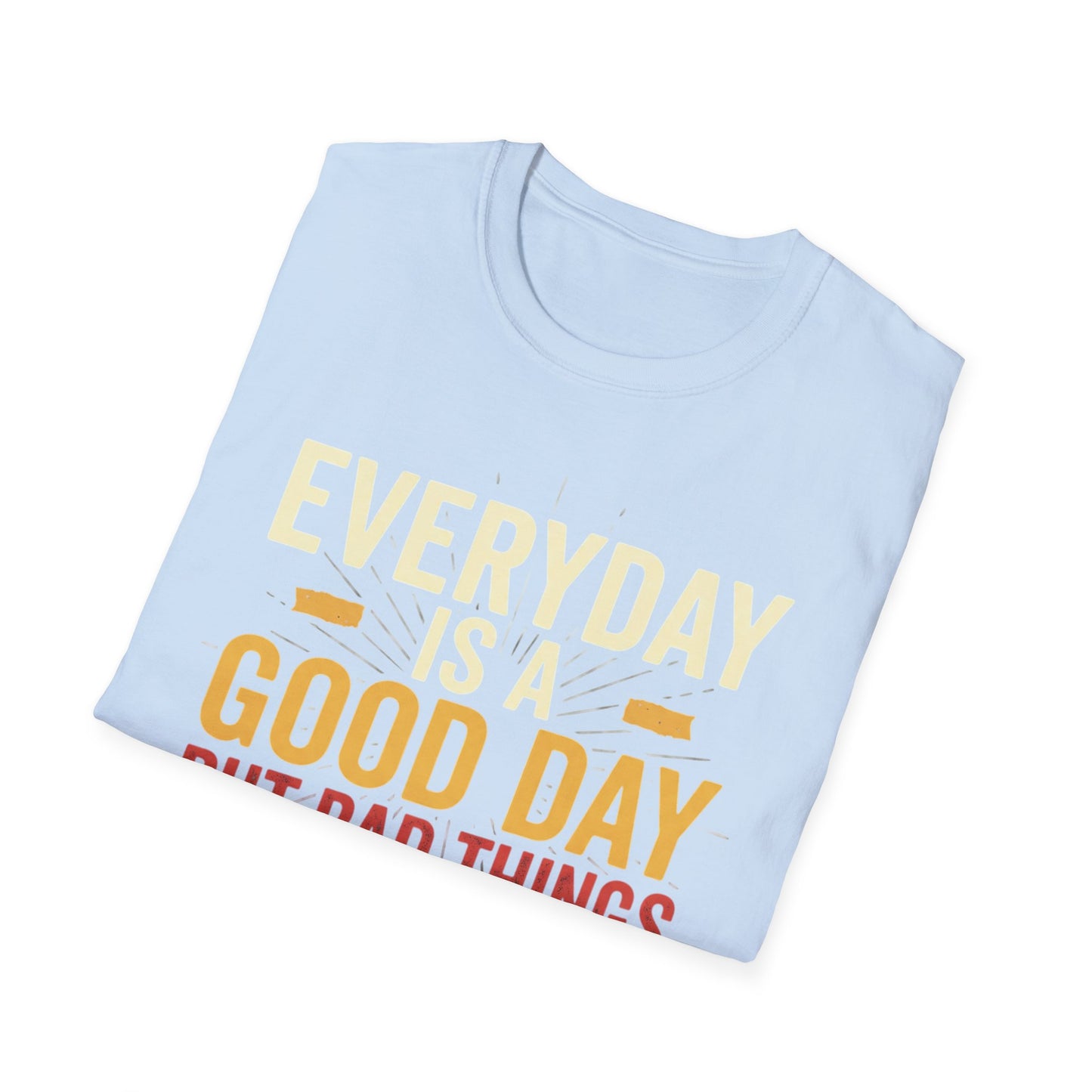 Everyday Is A Good Day T-Shirt — Positive Graphic Tee ("But Bad Things May Happen")