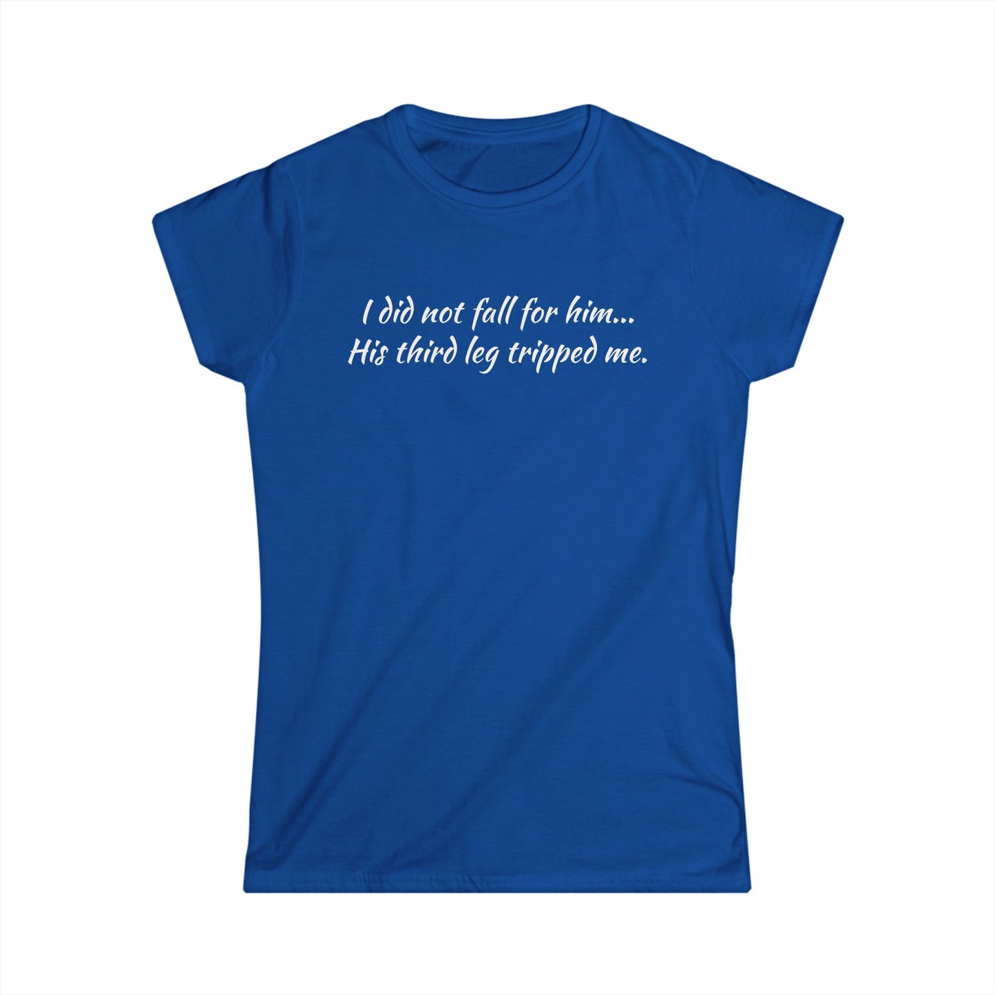 Women’s Tee — “I did not fall for him... His third leg tripped me.” Funny Sarcastic Graphic Shirt
