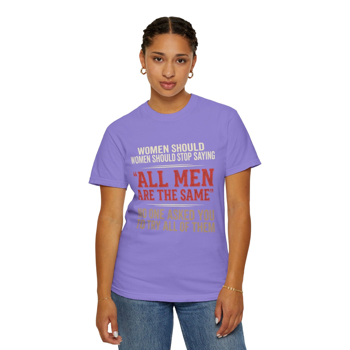 "All Men Are the Same? No One Asked You to Try All of Them" Statement Tee
