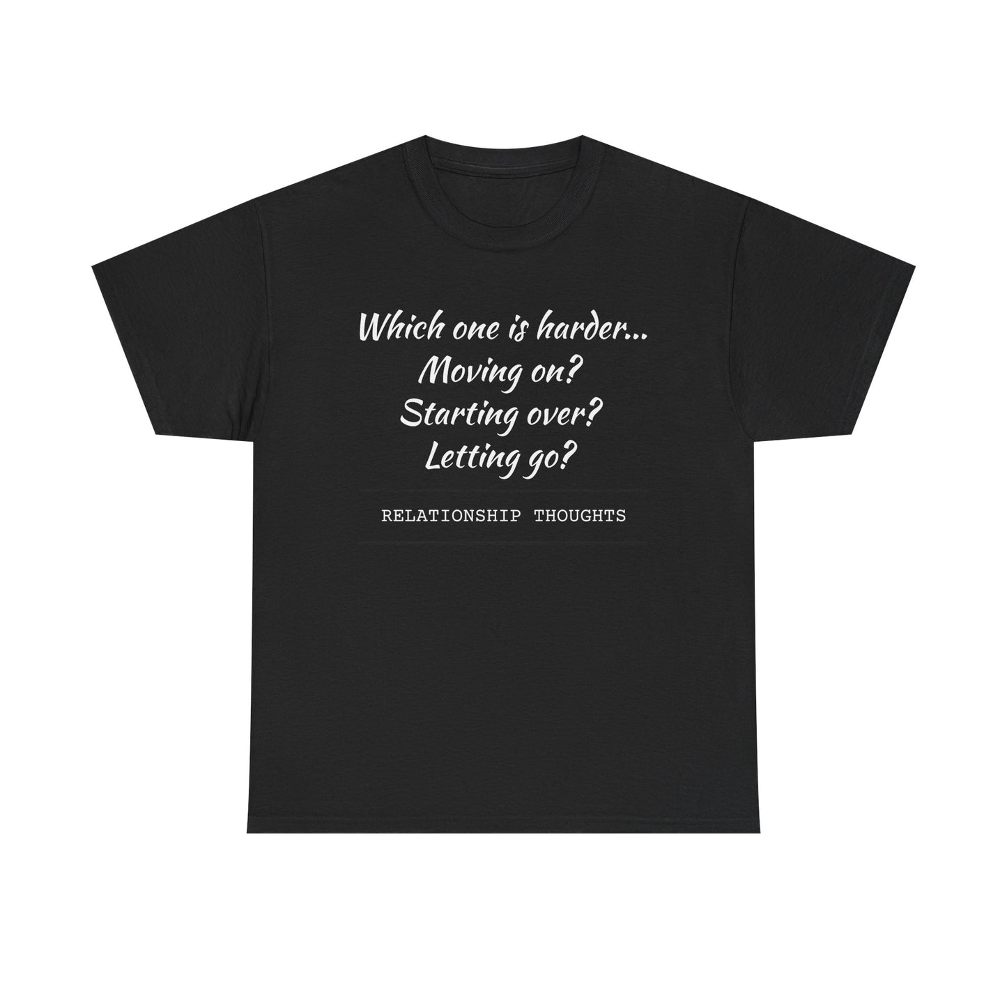 Relationship Thoughts Tee — “Which one is harder... Moving on? Starting over? Letting go?”