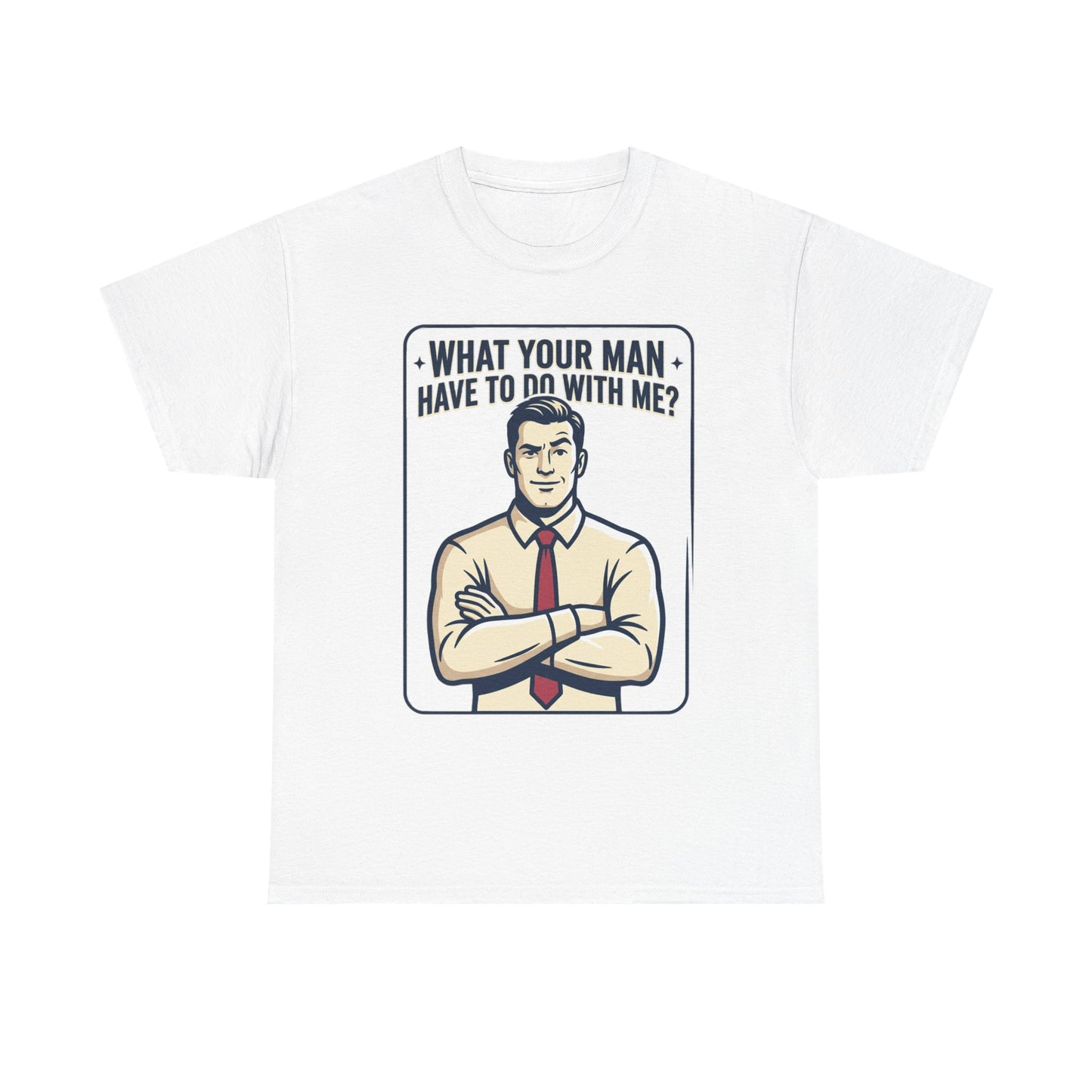 What Your Man Have To Do With Me? Tee — Funny Retro Man Graphic T-Shirt