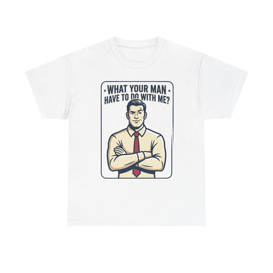 What Your Man Have To Do With Me? Tee — Funny Retro Man Graphic T-Shirt