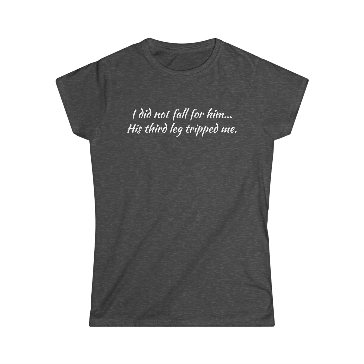 Women’s Tee — “I did not fall for him... His third leg tripped me.” Funny Sarcastic Graphic Shirt