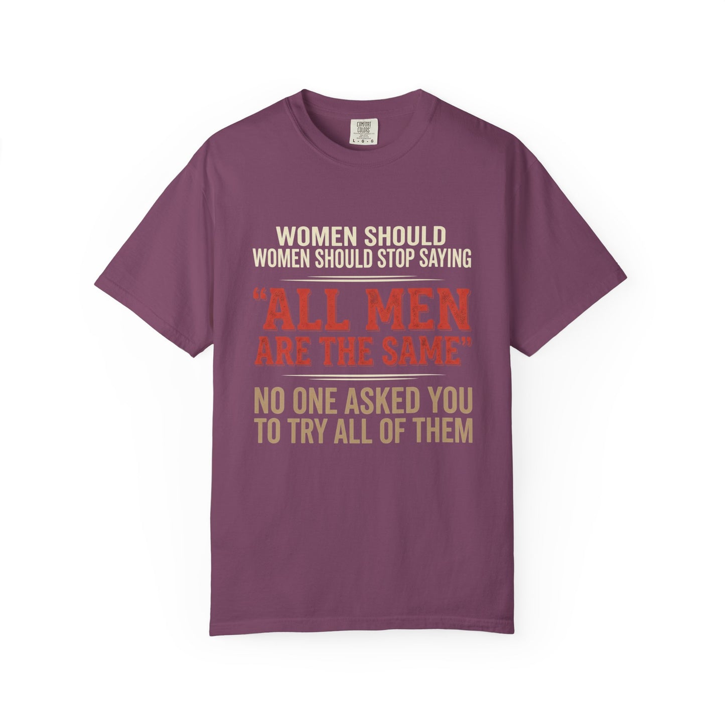 "All Men Are the Same? No One Asked You to Try All of Them" Statement Tee