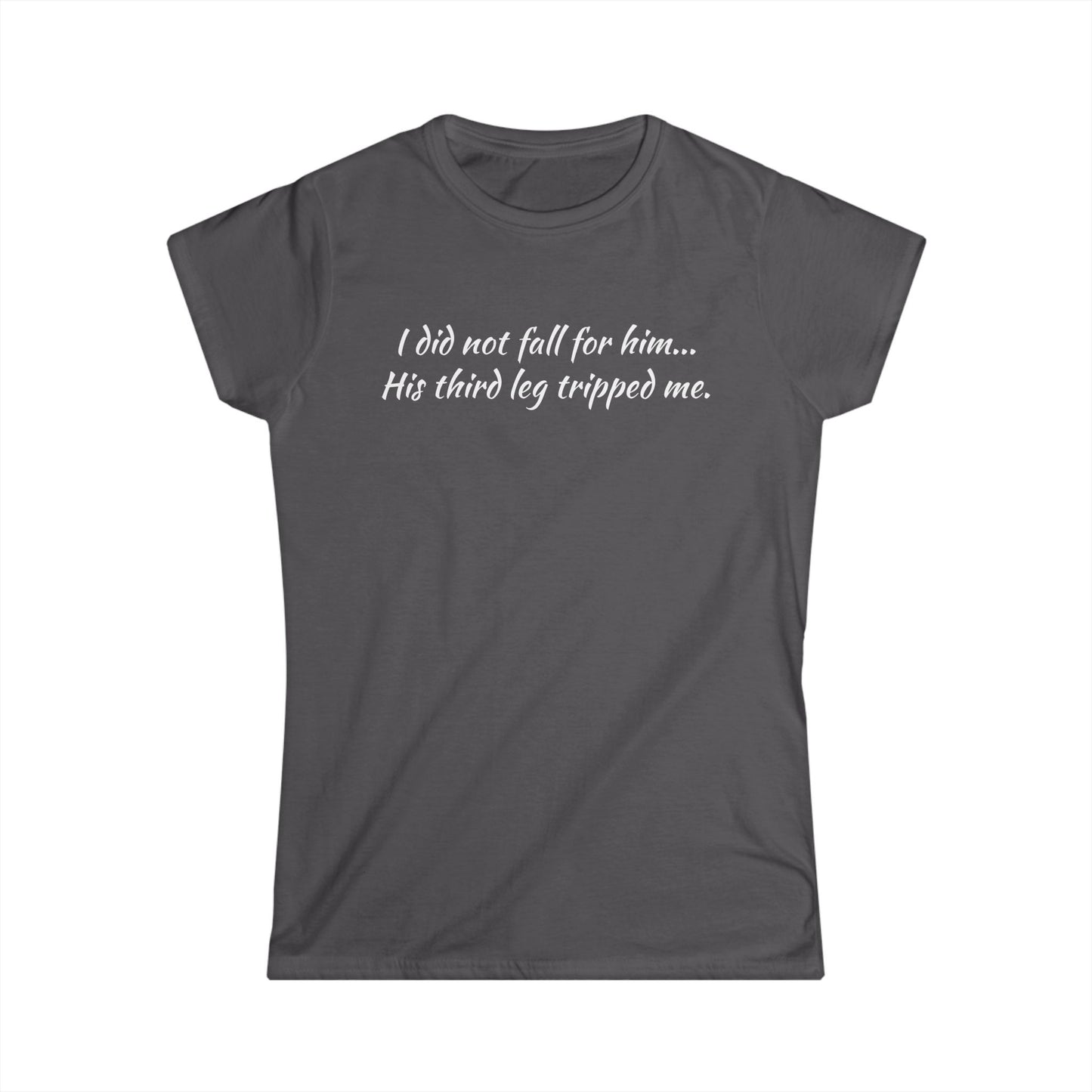 Women’s Tee — “I did not fall for him... His third leg tripped me.” Funny Sarcastic Graphic Shirt