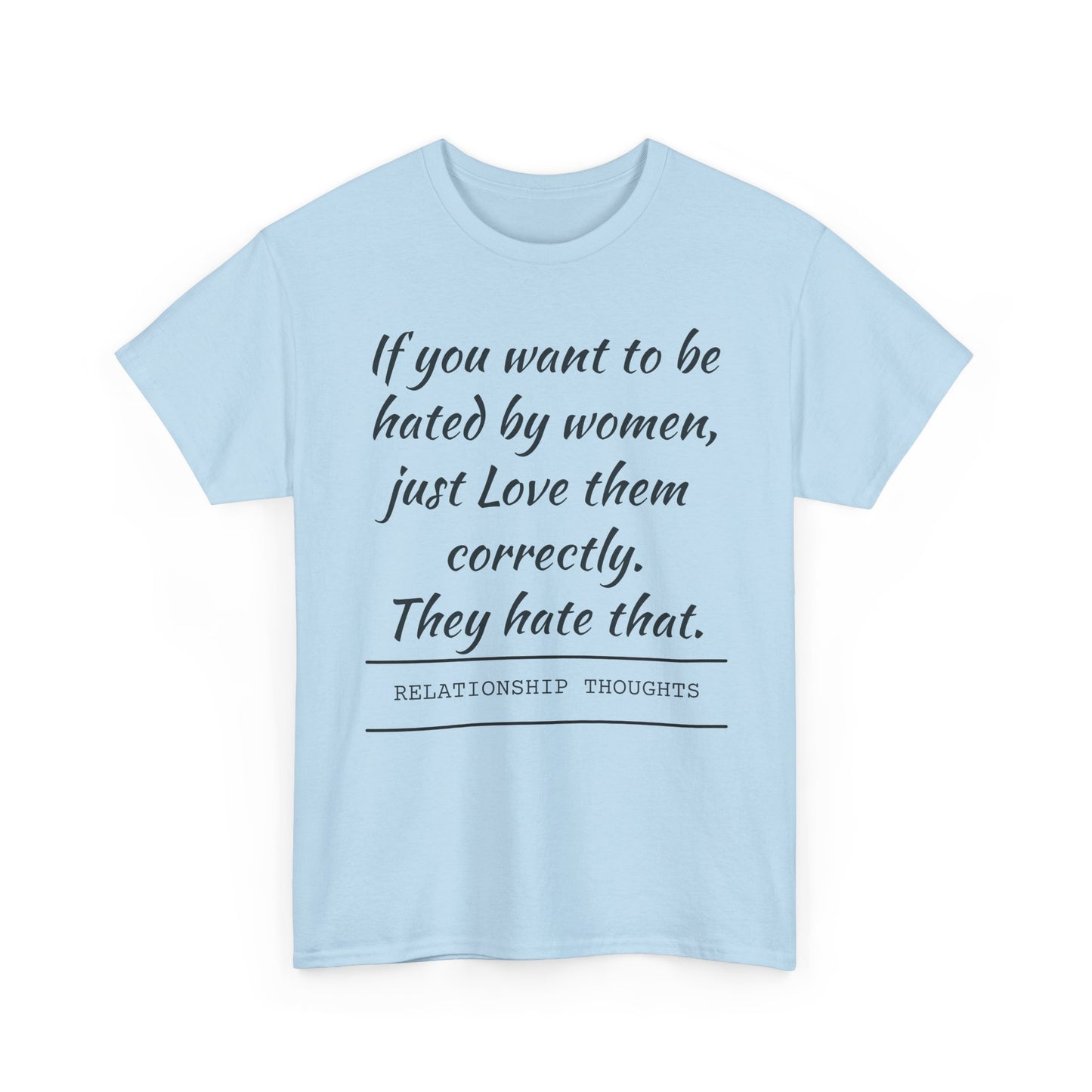 Relationship Thoughts Tee — “If you want to be hated by women, just Love them correctly.”