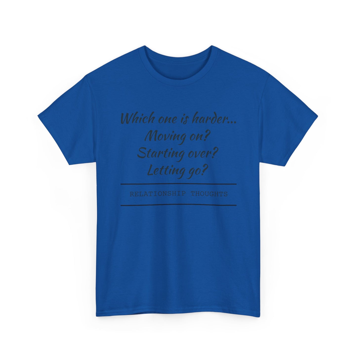Relationship Thoughts Tee — “Which one is harder... Moving on? Starting over? Letting go?”