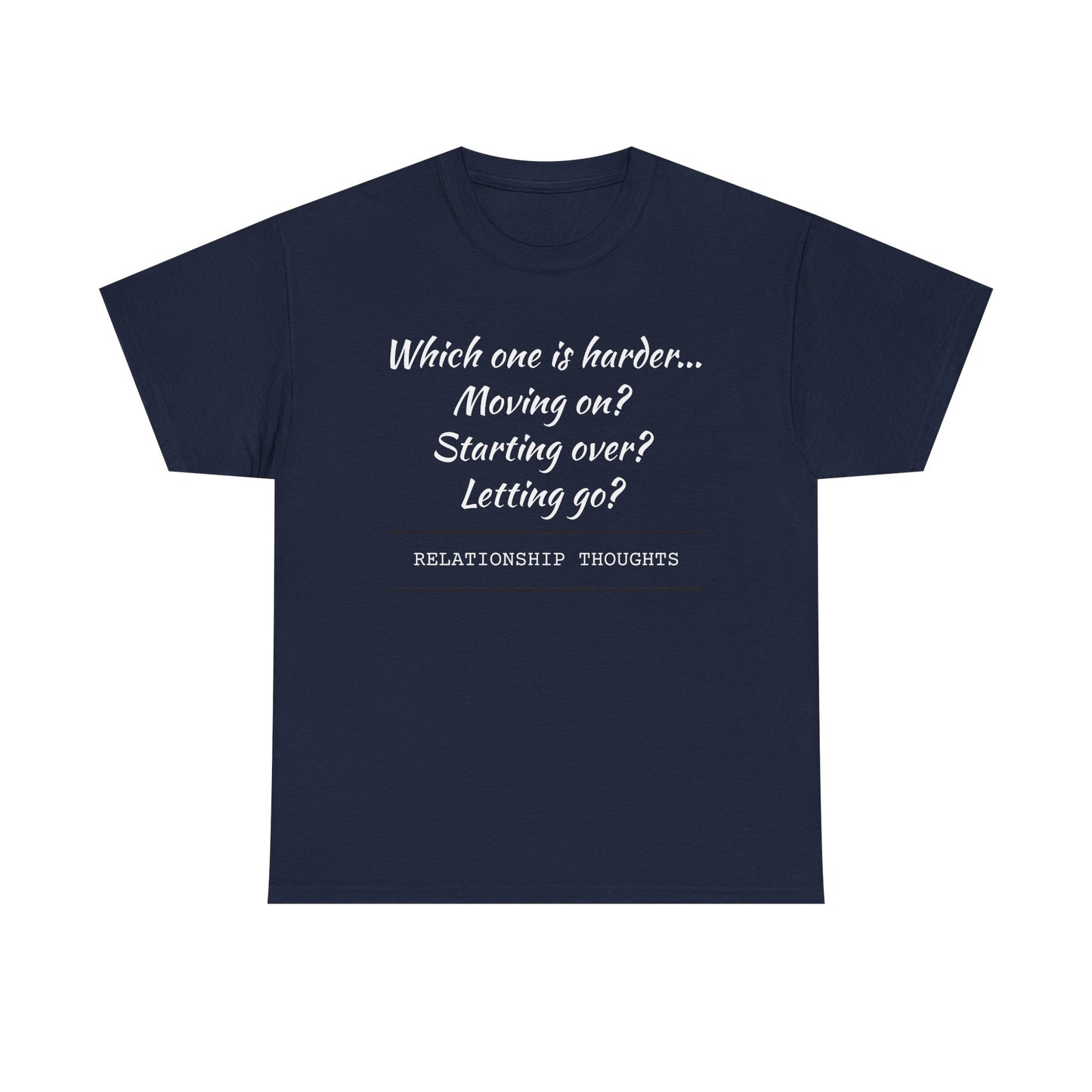 Relationship Thoughts Tee — “Which one is harder... Moving on? Starting over? Letting go?”