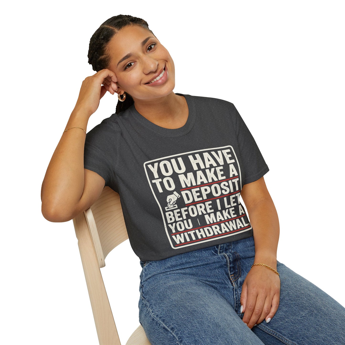 You Have to Make a Deposit T-Shirt — Funny Savings & Finance Quote Tee