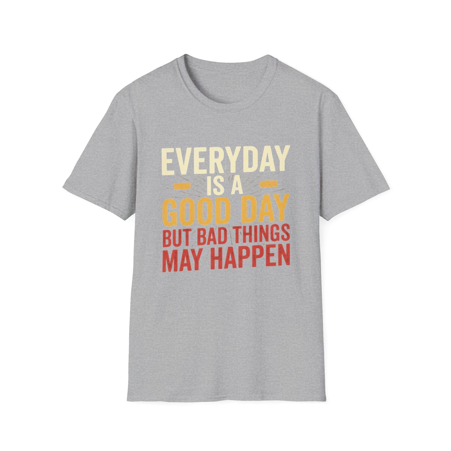 Everyday Is A Good Day T-Shirt — Positive Graphic Tee ("But Bad Things May Happen")