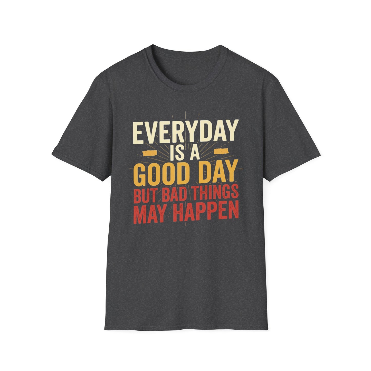 Everyday Is A Good Day T-Shirt — Positive Graphic Tee ("But Bad Things May Happen")